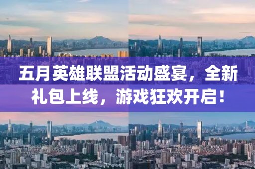 五月英雄聯(lián)盟活動盛宴，全新禮包上線，游戲狂歡開啟！