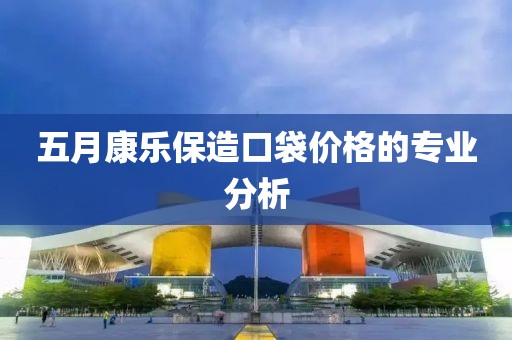 五月康樂保造口袋價(jià)格的專業(yè)分析