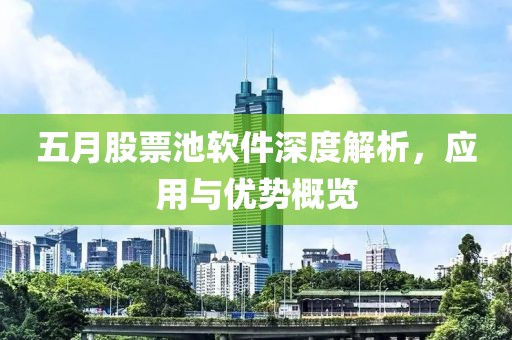 五月股票池軟件深度解析，應(yīng)用與優(yōu)勢(shì)概覽