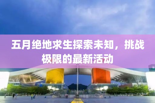 五月絕地求生探索未知，挑戰(zhàn)極限的最新活動(dòng)