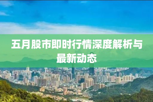 五月股市即時(shí)行情深度解析與最新動(dòng)態(tài)
