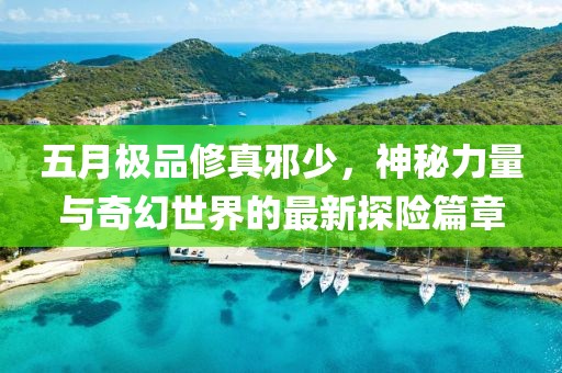 五月極品修真邪少，神秘力量與奇幻世界的最新探險(xiǎn)篇章