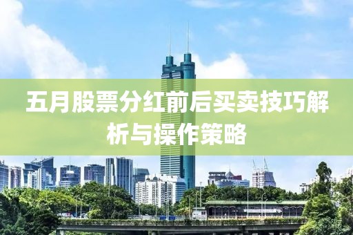 五月股票分紅前后買賣技巧解析與操作策略