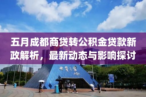 五月成都商貸轉(zhuǎn)公積金貸款新政解析，最新動(dòng)態(tài)與影響探討