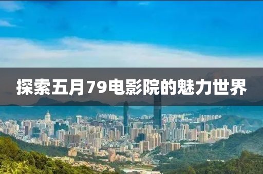探索五月79電影院的魅力世界