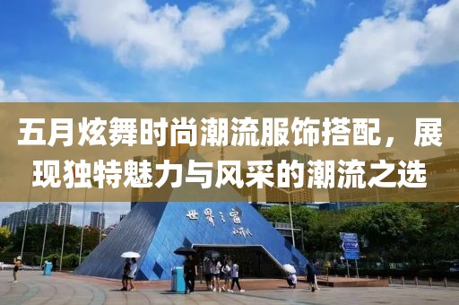 五月炫舞時尚潮流服飾搭配，展現(xiàn)獨特魅力與風采的潮流之選