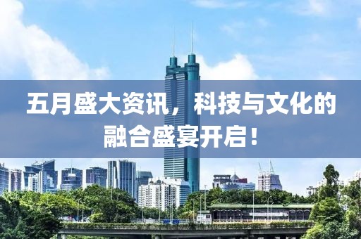 五月盛大資訊，科技與文化的融合盛宴開啟！