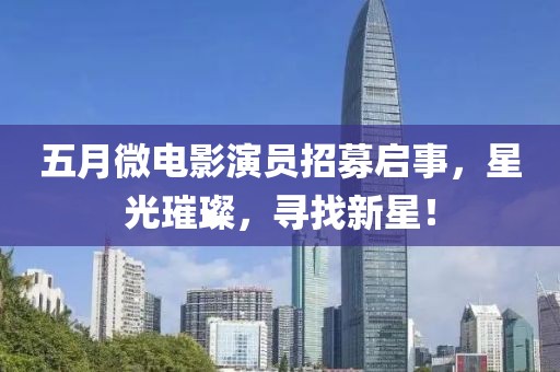 五月微電影演員招募啟事，星光璀璨，尋找新星！