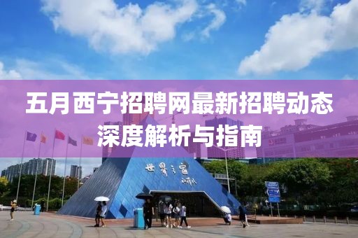 五月西寧招聘網(wǎng)最新招聘動態(tài)深度解析與指南