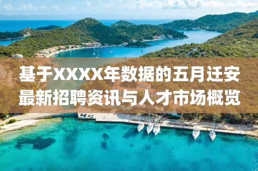 基于XXXX年數(shù)據(jù)的五月遷安最新招聘資訊與人才市場概覽