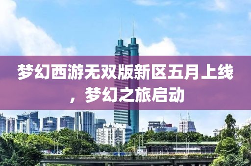 夢幻西游無雙版新區(qū)五月上線，夢幻之旅啟動