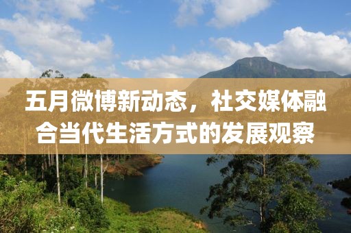 五月微博新動(dòng)態(tài)，社交媒體融合當(dāng)代生活方式的發(fā)展觀察