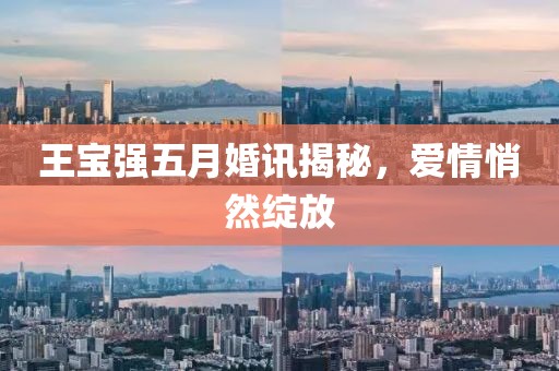王寶強五月婚訊揭秘，愛情悄然綻放