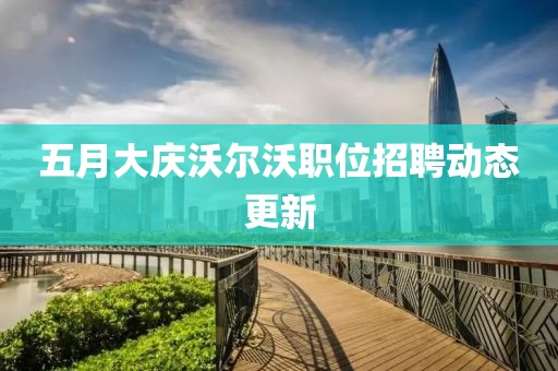 五月大慶沃爾沃職位招聘動態(tài)更新
