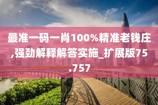 最準(zhǔn)一碼一肖100%精準(zhǔn)老錢莊,強(qiáng)勁解釋解答實(shí)施_擴(kuò)展版75.757
