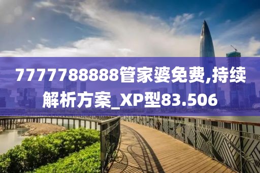 7777788888管家婆免費(fèi),持續(xù)解析方案_XP型83.506