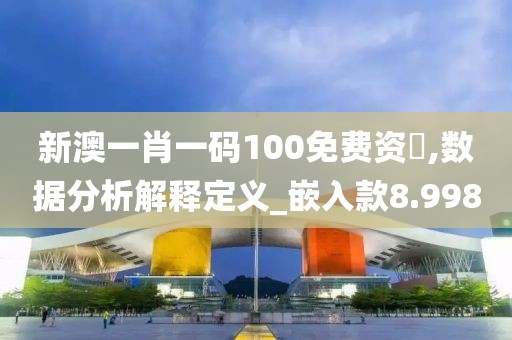 新澳一肖一碼100免費(fèi)資枓,數(shù)據(jù)分析解釋定義_嵌入款8.998