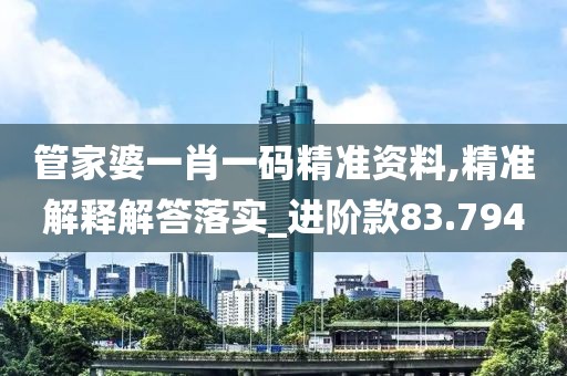 管家婆一肖一碼精準(zhǔn)資料,精準(zhǔn)解釋解答落實(shí)_進(jìn)階款83.794