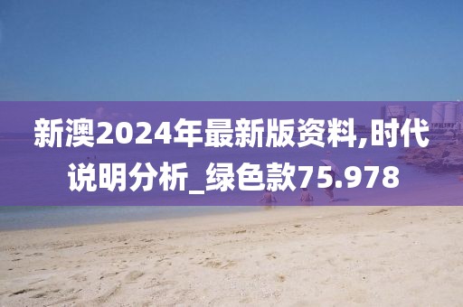 新澳2024年最新版資料,時(shí)代說(shuō)明分析_綠色款75.978