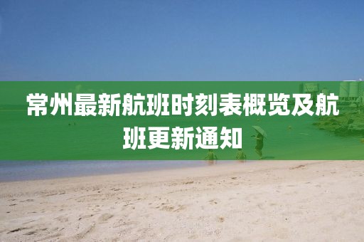 常州最新航班時(shí)刻表概覽及航班更新通知