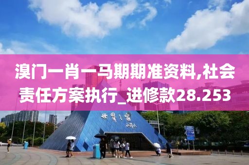 溴門一肖一馬期期準資料,社會責任方案執(zhí)行_進修款28.253
