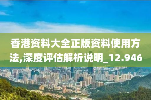 香港資料大全正版資料使用方法,深度評(píng)估解析說明_12.946