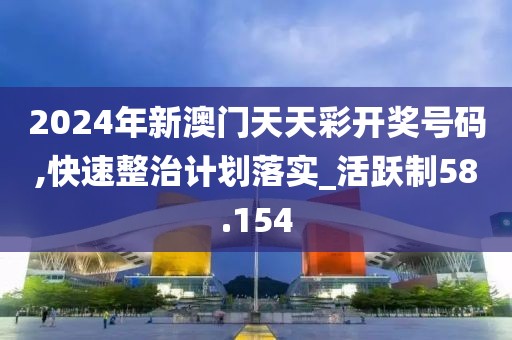 2024年新澳門天天彩開獎(jiǎng)號(hào)碼,快速整治計(jì)劃落實(shí)_活躍制58.154