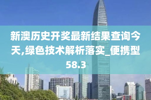 新澳歷史開獎最新結果查詢今天,綠色技術解析落實_便攜型58.3