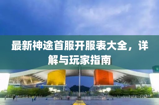 最新神途首服開服表大全，詳解與玩家指南