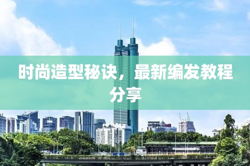 時尚造型秘訣，最新編發(fā)教程分享