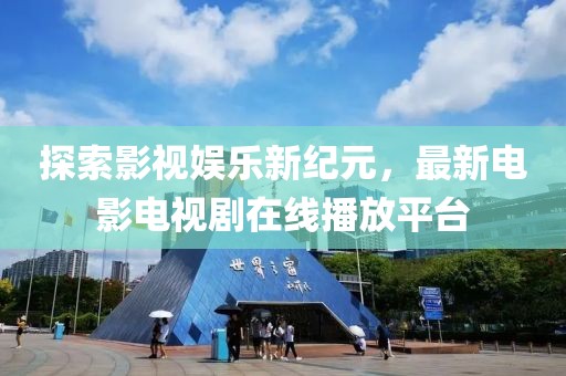 探索影視娛樂新紀元，最新電影電視劇在線播放平臺