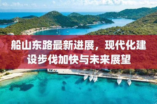 船山東路最新進(jìn)展，現(xiàn)代化建設(shè)步伐加快與未來(lái)展望