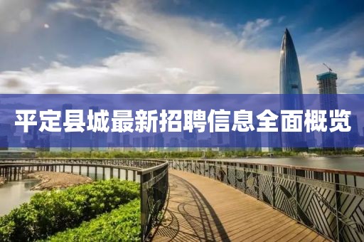 平定縣城最新招聘信息全面概覽