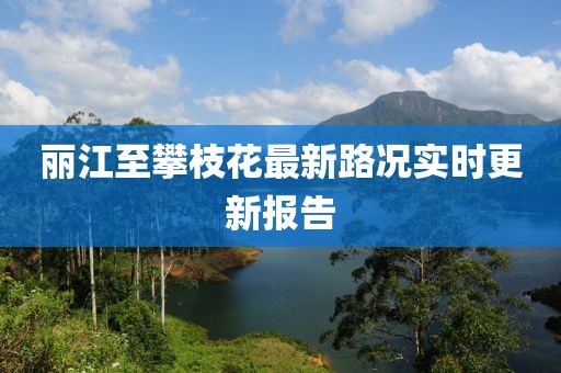 麗江至攀枝花最新路況實(shí)時(shí)更新報(bào)告