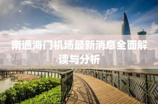 南通海門機(jī)場(chǎng)最新消息全面解讀與分析