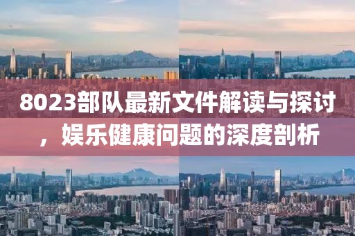 8023部隊最新文件解讀與探討，娛樂健康問題的深度剖析