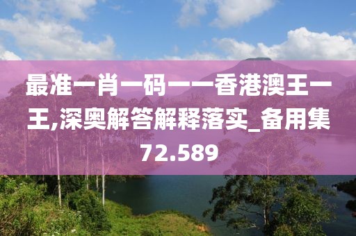 最準(zhǔn)一肖一碼一一香港澳王一王,深?yuàn)W解答解釋落實(shí)_備用集72.589