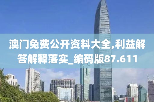 澳門免費(fèi)公開資料大全,利益解答解釋落實(shí)_編碼版87.611