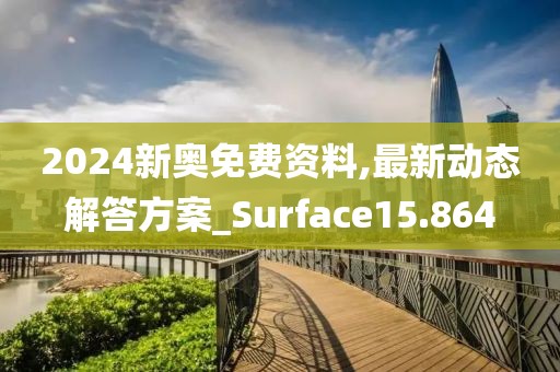 2024新奧免費(fèi)資料,最新動態(tài)解答方案_Surface15.864