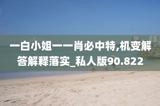 一白小姐一一肖必中特,機(jī)變解答解釋落實(shí)_私人版90.822