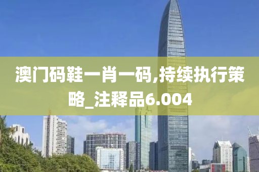 澳門碼鞋一肖一碼,持續(xù)執(zhí)行策略_注釋品6.004