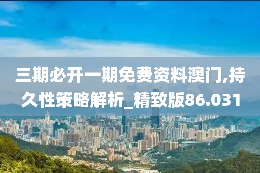 三期必開一期免費(fèi)資料澳門,持久性策略解析_精致版86.031