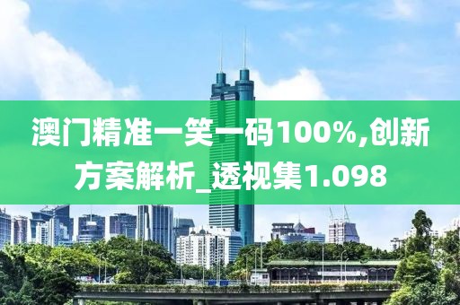 澳門精準(zhǔn)一笑一碼100%,創(chuàng)新方案解析_透視集1.098