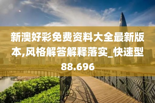 新澳好彩免費(fèi)資料大全最新版本,風(fēng)格解答解釋落實_快速型88.696