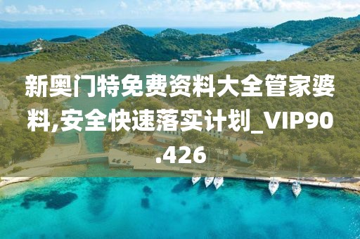 新奧門特免費(fèi)資料大全管家婆料,安全快速落實(shí)計(jì)劃_VIP90.426