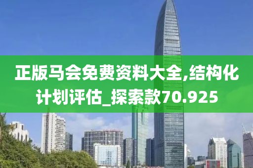 正版馬會免費資料大全,結(jié)構(gòu)化計劃評估_探索款70.925