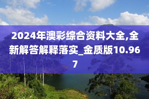 2024年澳彩綜合資料大全,全新解答解釋落實(shí)_金質(zhì)版10.967