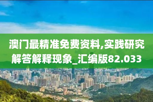 澳門最精準免費資料,實踐研究解答解釋現(xiàn)象_匯編版82.033