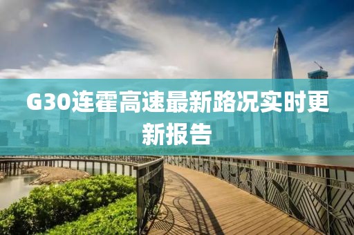 G30連霍高速最新路況實(shí)時(shí)更新報(bào)告
