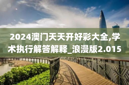 2024澳門天天開好彩大全,學術執(zhí)行解答解釋_浪漫版2.015